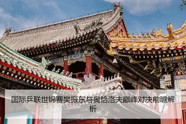 国际乒联世锦赛樊振东与奥恰洛夫巅峰对决前瞻解析
